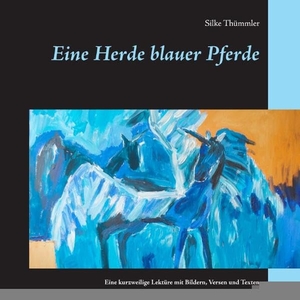 Thümmler, Silke. Eine Herde blauer Pferde - Eine kurzweilige Lektüre mit Bildern, Versen und Texten. Books on Demand, 2017.