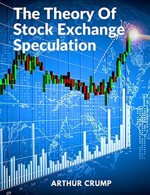 Arthur Crump. The Theory Of Stock Exchange Speculation - Principles, Strategies, and Methods. Garcia Books, 2023.