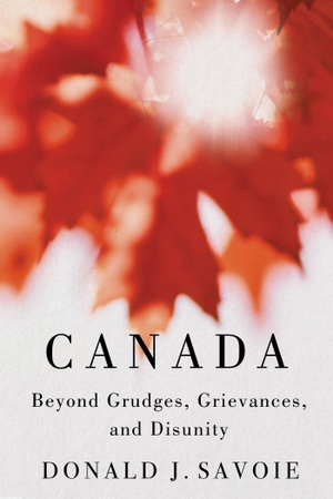 Savoie, Donald. Canada - Beyond Grudges, Grievances, and Disunity. McGill-Queen's University Press, 2023.