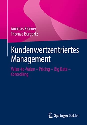 Krämer, Andreas / Thomas Burgartz. Kundenwertzentriertes Management - Value-to-Value - Pricing - Big Data - Controlling. Springer-Verlag GmbH, 2022.