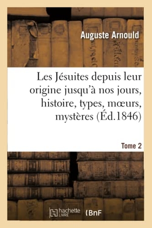 Arnould, Auguste. Les Jésuites depuis leur origine jusqu'à nos jours, histoire, types, moeurs, mystères. T. 2. Hachette Livre, 2018.