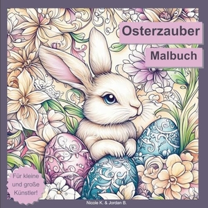 Köhler, Nicole. Osterzauber Malbuch für Erwachsene, Jugendliche und Kinder ab 6 Jahren - 50 wunderschöne Ostermotive mit Hasen, Eiern, Blumen, Küken und mehr zum Ausmalen und Entspannen. tredition, 2025.