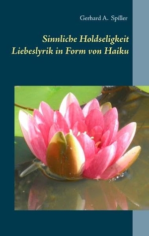 Spiller, Gerhard A.. Sinnliche Holdseligkeit - Liebeslyrik in Form von Haiku. Books on Demand, 2016.