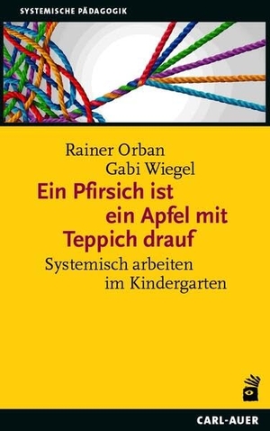 Orban, Rainer / Gabi Wiegel. Ein Pfirsich ist ein Apfel mit Teppich drauf - Systemisch arbeiten im Kindergarten. Auer-System-Verlag, Carl, 2023.