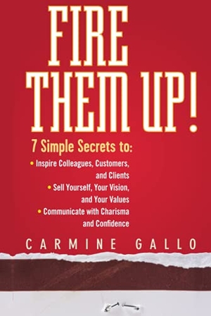 Gallo, Carmine. Fire Them Up! - 7 Simple Secrets To: Inspire Colleagues, Customers, and Clients; Sell Yourself, Your Vision, and Your Values; Communicate with Charisma and Confidence. Wiley, 2007.