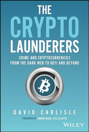 Carlisle, David. The Crypto Launderers - Crime and Cryptocurrencies from the Dark Web to DeFi and Beyond. Wiley John + Sons, 2023.