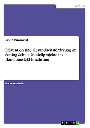 Pankuweit, Justin. Prävention und Gesundheitsförderung im Setting Schule. Modellprojekte im Handlungsfeld Ernährung. GRIN Verlag, 2021.