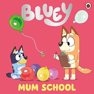 Bluey. Bluey: Mum School. Penguin Random House Children's UK, 2022.