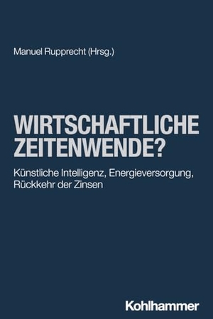 Rupprecht, Manuel (Hrsg.). Wirtschaftliche Zeitenwende? - Künstliche Intelligenz, Energieversorgung, Rückkehr der Zinsen. Kohlhammer W., 2024.