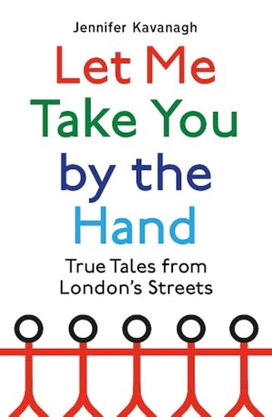 Kavanagh, Jennifer. Let Me Take You by the Hand - True Tales from London's Streets. Little, Brown Book Group, 2021.