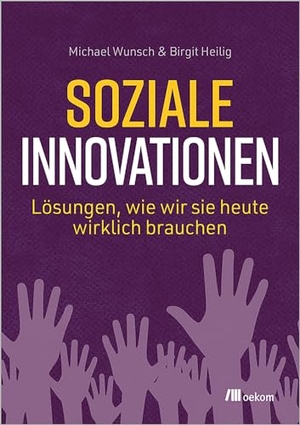 Wunsch, Michael / Birgit Heilig. Soziale Innovationen - Lösungen, wie wir sie heute wirklich brauchen. Oekom Verlag GmbH, 2023.