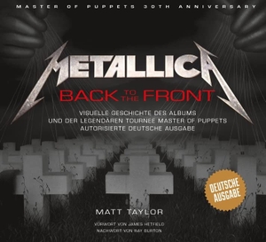 Taylor, Matt. Metallica: Back to the Front - Visuelle Geschichte des Albums und der legendären Tournee Master of Puppets. Autorisierte deutsche Ausgabe.. Edition Olms AG, 2017.