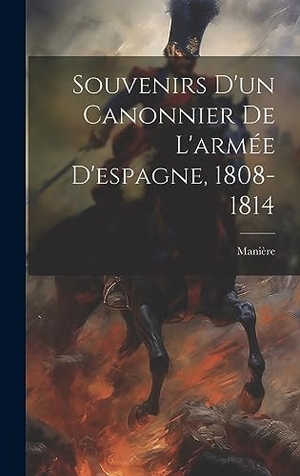 Manière. Souvenirs D'un Canonnier De L'armée D'espagne, 1808-1814. Creative Media Partners, LLC, 2023.