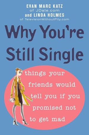 Katz, Evan Marc / Linda Holmes. Why You're Still Single - Things Your Friends Would Tell You if You Promised Not to Get Mad. Random House, 2006.