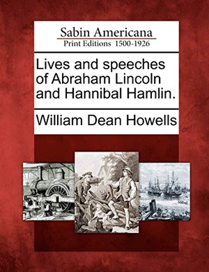 Howells, William Dean. Lives and Speeches of Abraham Lincoln and Hannibal Hamlin.. BiblioLife, 2012.