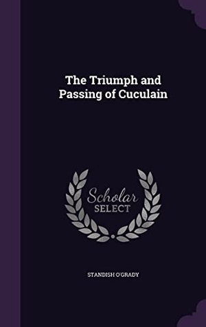 O'Grady, Standish. The Triumph and Passing of Cuculain. Touchladybirdlucky Studios, 2016.
