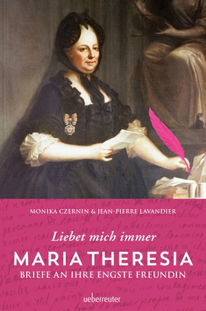 Czernin, Monika / Jean-Pierre Lavandier. Maria Theresia - Liebet mich immer - Briefe an ihre engste Freundin. Ueberreuter, Carl Verlag, 2017.