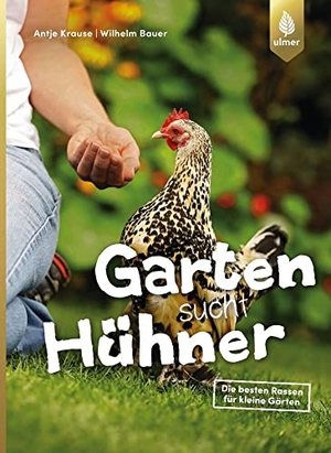 Krause, Antje / Wilhelm Bauer. Garten sucht Hühner - Die besten Rassen für kleine Gärten. Ulmer Eugen Verlag, 2018.