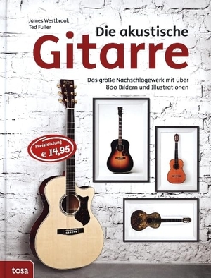 Westbrook, James / Ted Fuller. Die akustische Gitarre - Das große Nachschlagewerk mit über 800 Bildern und Illustrationen. tosa GmbH, 2014.