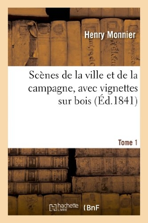 Monnier, Henry. Scènes de la Ville Et de la Campagne, Avec Vignettes Sur Bois. Tome 1. Hachette Livre, 2022.