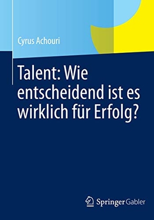 Achouri, Cyrus. Talent: Wie entscheidend ist es wirklich für Erfolg?. Springer Fachmedien Wiesbaden, 2014.