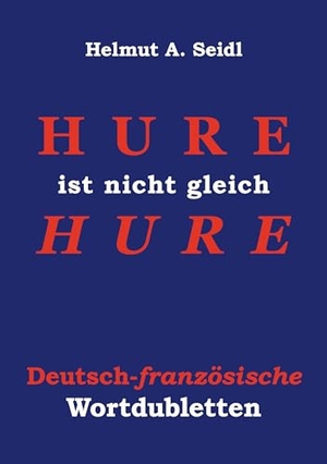 Seidl, Helmut A.. Hure ist nicht gleich Hure - Deutsch-französische Wortdubletten. BoD - Books on Demand, 2023.
