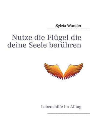 Wander, Sylvia. Nutze die Flügel die deine Seele berühren - Lebenshilfe im Alltag. Books on Demand, 2010.