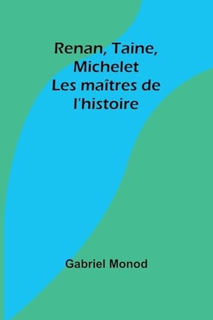 Monod, Gabriel. Renan, Taine, Michelet - Les maîtres de l'histoire. Alpha Edition, 2024.