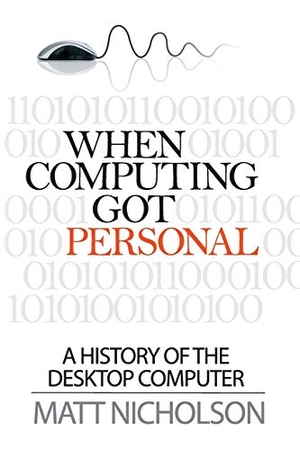Nicholson, Matt. When Computing Got Personal - A History of the Desktop Computer. Matt Publishing, 2014.