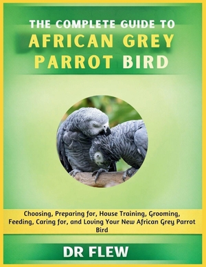 Flew. The Complete Guide to African Grey Parrot Bird - Choosing, Preparing For, House Training, Grooming, Feeding, Caring for and Loving Your New African Grey Parrot Bird. Amazon Digital Services LLC - Kdp, 2026.