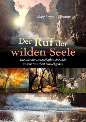 Thompson, Mary Reynolds. Der Ruf der wilden Seele - Wie uns die Landschaften der Erde unsere Ganzheit zurückgeben. Neue Erde GmbH, 2018.