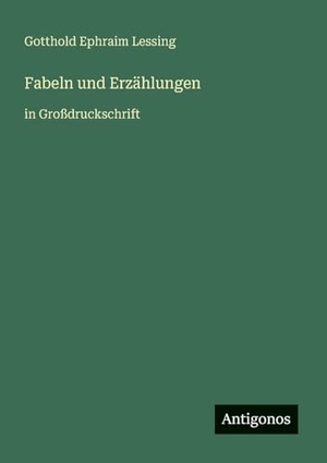 Lessing, Gotthold Ephraim. Fabeln und Erzählungen - in Großdruckschrift. Antigonos Verlag, 2025.