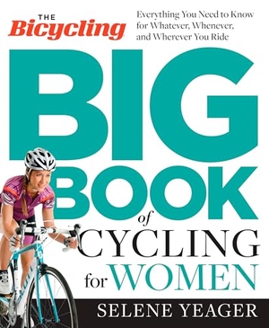 Editors of Bicycling Magazine / Selene Yeager. The Bicycling Big Book of Cycling for Women - Everything You Need to Know for Whatever, Whenever, and Wherever You Ride. Rodale Press Inc., 2015.