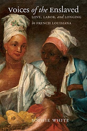 White, Sophie. Voices of the Enslaved - Love, Labor, and Longing in French Louisiana. Omohundro Institute and Unc Press, 2021.