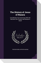 The History of Jesus of Nazara: Considered in Its Connection With the National Life of Israel, and Related in Detail