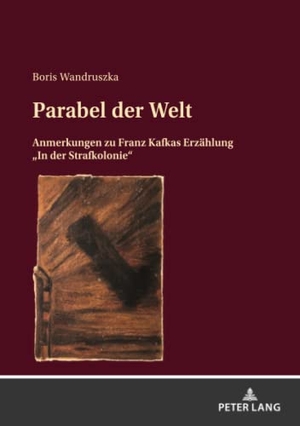 Wandruszka, Boris. Parabel der Welt - Anmerkungen zu Franz Kafkas Erzählung ¿In der Strafkolonie¿. Peter Lang, 2022.