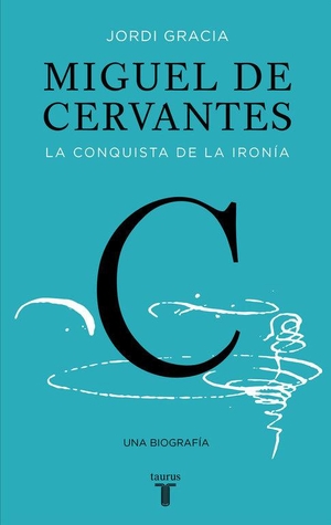 Gracia, Jordi. Miguel de Cervantes : la conquista de la ironía. Taurus, 2016.