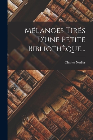 Nodier, Charles. Mélanges Tirés D'une Petite Bibliothèque.... Creative Media Partners, LLC, 2022.