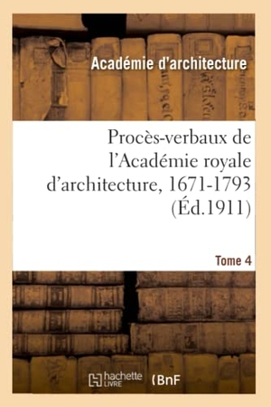 Académie royale d'architecture / Lemonnier, Henry et al. Procès-verbaux de l'Académie royale d'architecture, 1671-1793. Tome 4. Hachette Livre, 2020.
