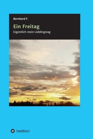 F., Bernhard. Ein Freitag! - Eigentlich mein Lieblingstag. tredition, 2018.