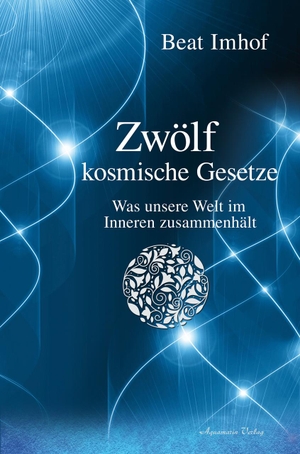 Imhof, Beat. Zwölf kosmische Gesetze - Was unsere Welt im Inneren zusammenhält. Aquamarin- Verlag GmbH, 2019.