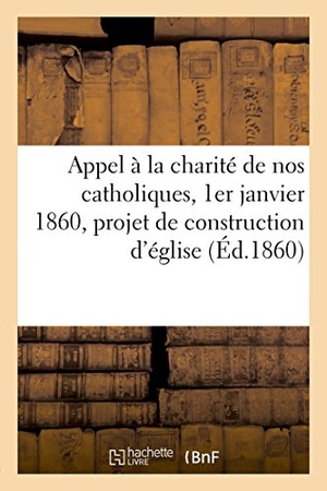 Bovier. Appel À La Charité de Nos Catholiques, 1er Janvier 1860, Projet de Construction d'Église. Hachette Livre - BNF, 2018.