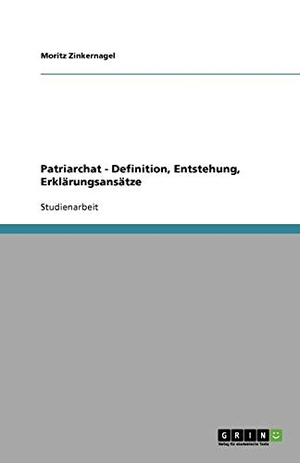 Zinkernagel, Moritz. Patriarchat - Definition, Entstehung, Erklärungsansätze. GRIN Publishing, 2008.