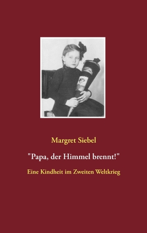 Siebel, Margret. "Papa, der Himmel brennt!" - Eine Kindheit im Zweiten Weltkrieg. Books on Demand, 2016.