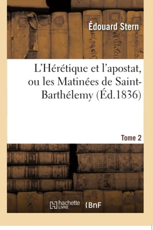 Stern. L'Hérétique Et l'Apostat, Ou Les Matinées de Saint-Barthélemy Tome 2. Hachette Livre - BNF, 2016.