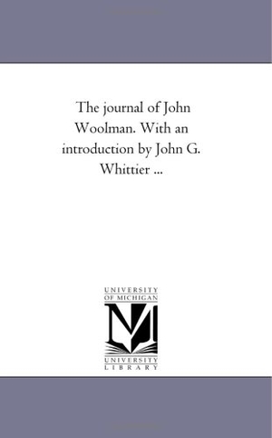 Woolman, John. The Journal of John Woolman. With An introduction by John G. Whittier .... Regents of Univ of Mi, Scholarly Publishing Office, 2006.