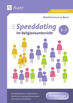 Bauer, Manfred Januarius. Speeddating im Religionsunterricht 5-7 - Lehrplanthemen wiederholen - fachliches Kommunizieren aktiv und spielerisch fördern (5. bis 7. Klasse). Auer Verlag i.d.AAP LW, 2019.