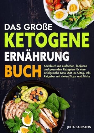Baumann, Julia. Das große Ketogene Ernährung Buch - Kochbuch mit einfachen, leckeren und gesunden Rezepten für eine erfolgreiche Keto Diät im Alltag. Inkl. Ratgeber mit vielen Tipps und Tricks. tredition, 2023.