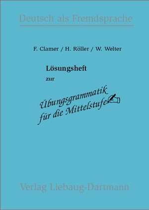 Clamer, Friedrich / Röller, Helmut et al. Übungsgrammatik für die Mittelstufe. Lösungsheft - Deutsch als Fremdsprache. Liebaug-Dartmann, Verlag, 2001.
