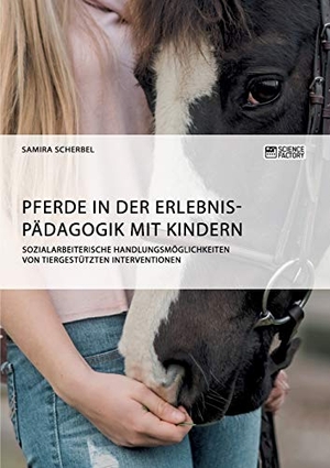 Scherbel, Samira. Pferde in der Erlebnispädagogik mit Kindern - Sozialarbeiterische Handlungsmöglichkeiten von tiergestützten Interventionen. Science Factory, 2018.